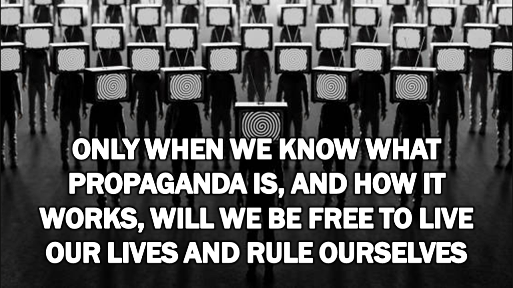 Only When We Know What Propaganda Is, And How It Works, Will We Be Free to Live Our Lives and Rule Ourselves
